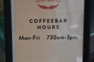 Don't be fooled by the times, either. These are the opening times for the coffee bar.